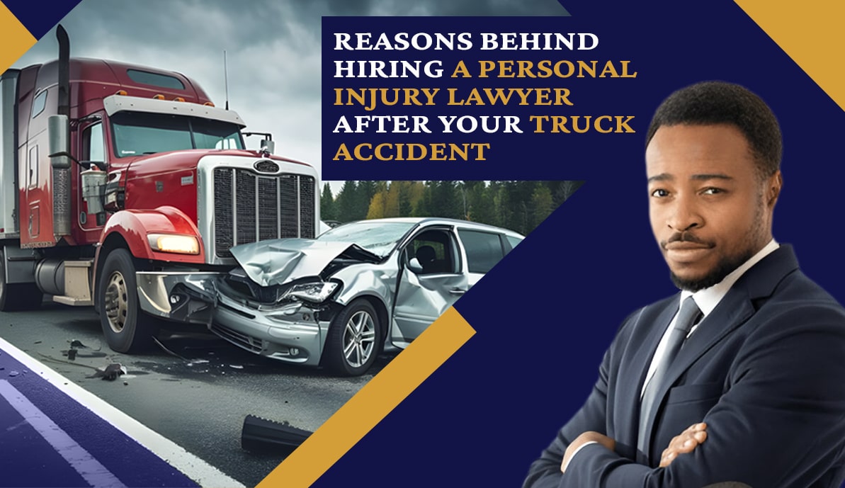 Reasons Behind Hiring a Personal Injury Lawyer for Truck Accident Reasons Behind Hiring a Personal Injury Lawyer for Truck Accident